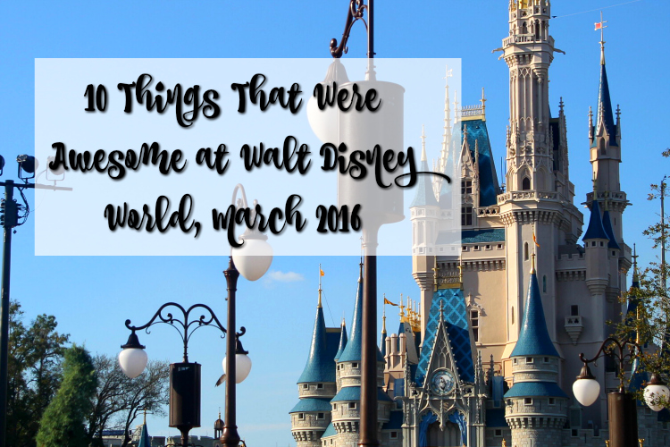 10 Things That Were Awesome at Walt Disney World March 2016